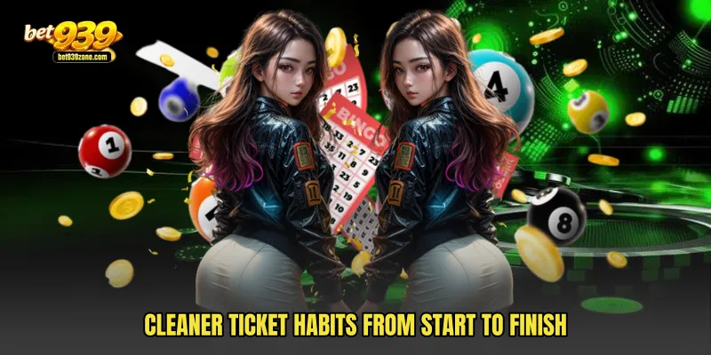 Cleaner ticket habits from start to finish